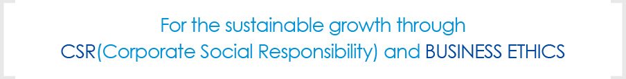 For the sustainable growth through CSR(Corporate Social Responsibility) and BUSINESS ETHICS